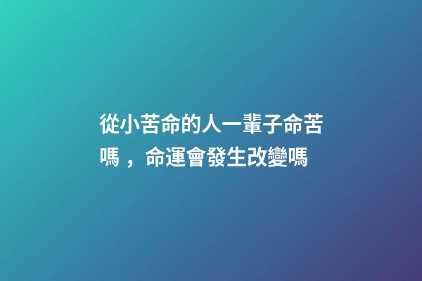 從小苦命的人一輩子命苦嗎，命運會發生改變嗎